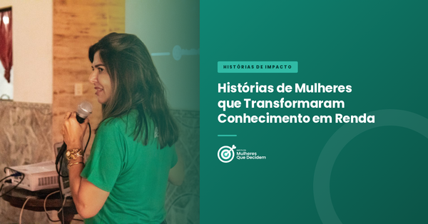Histórias de Mulheres que Transformaram Conhecimento em Renda