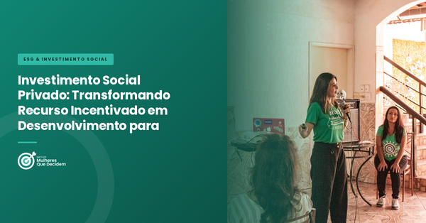 Investimento Social Privado: Transformando Recurso Incentivado em Desenvolvimento para Mulheres