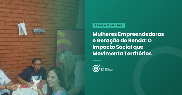 Mulheres Empreendedoras e Geração de Renda: O Impacto Social que Movimenta Territórios