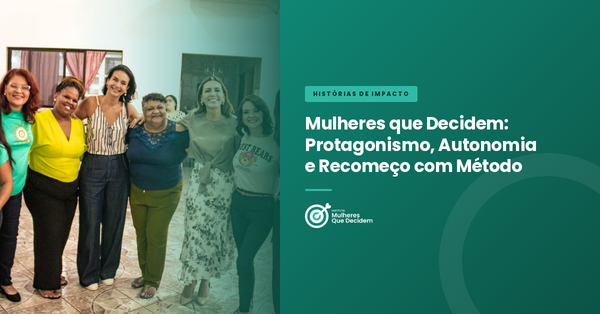 Mulheres que Decidem: Protagonismo, Autonomia e Recomeço com Método