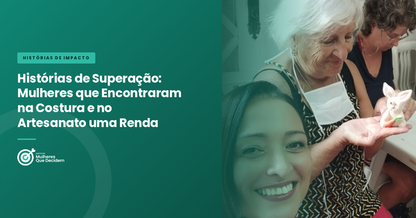 Histórias de Superação: Mulheres que Encontraram na Costura e no Artesanato uma Renda